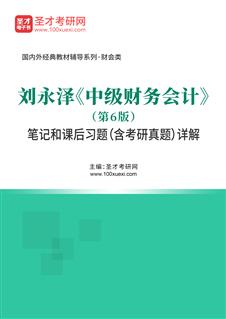 刘永泽《中级财务会计》（第6版）笔记和课后习题（含考研真题）详解