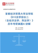 首都经济贸易大学法学院《810法学综合二（含经济法学、刑法学）》历年考研真题AI讲解