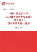 中国人民公安大学《332警务硕士专业基础》[专业硕士]历年考研真题AI讲解