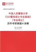 中国人民警察大学《332警务硕士专业基础》[专业硕士]历年考研真题AI讲解