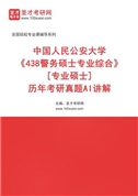 中国人民公安大学《438警务硕士专业综合》[专业硕士]历年考研真题AI讲解