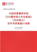 中国刑事警察学院《332警务硕士专业基础》[专业硕士]历年考研真题AI讲解