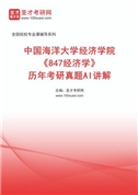 中国海洋大学经济学院《847经济学》历年考研真题AI讲解