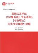 国际关系学院《332警务硕士专业基础》[专业硕士]历年考研真题AI讲解