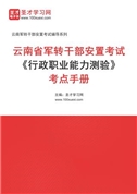 2024年云南省军转干部安置考试《行政职业能力测验》考点手册