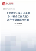 北京师范大学社会学院《437社会工作实务》历年考研真题AI讲解