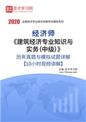 经济师《建筑经济专业知识与实务（中级）》历年真题与模拟试题详解【10小时视频讲解】