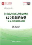 对外经济贸易大学外语学院《870专业朝鲜语》历年考研真题AI讲解