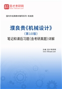 濮良贵《机械设计》（第10版）笔记和课后习题（含考研真题）AI讲解