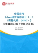 全国自考《Java语言程序设计（一）（课程代码：04747）》历年真题汇编（含部分答案）